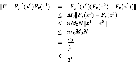 \begin{eqnarray*}\Vert E-F^{-1}_x(x^0)F_x(x^1)\Vert&amp;=&amp;\Vert F^{-1}_x(x^0)(F_x(x... ...0\Vert\\ &amp;\leq&amp;nr_0M_0N\\ &amp;=&amp; \frac{h_0}{2}\\ &amp;\leq&amp;\frac{1}{2},\end{eqnarray*}